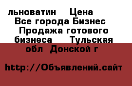 льноватин  › Цена ­ 100 - Все города Бизнес » Продажа готового бизнеса   . Тульская обл.,Донской г.